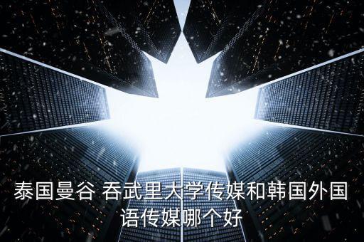 吞武里哪個官網(wǎng)是真得,泰國哪些大學的傳媒教學