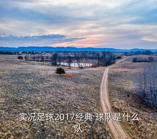 2017實(shí)況哪個(gè)球隊(duì)好用,馬甲球隊(duì)為何是馬甲?原來(lái)是這樣