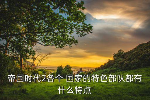 帝國時代2各個 國家的特色部隊都有什么特點