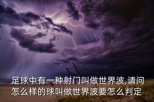  足球中有一種射門叫做世界波,請(qǐng)問(wèn)怎么樣的球叫做世界波要怎么判定