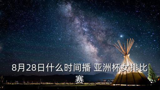 8月28日什么時(shí)間播 亞洲杯女排比賽