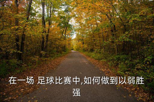 在一場 足球比賽中,如何做到以弱勝強