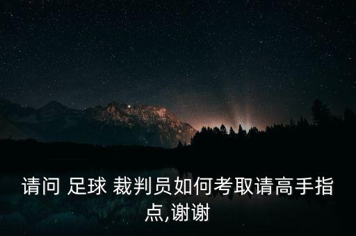 請(qǐng)問(wèn) 足球 裁判員如何考取請(qǐng)高手指點(diǎn),謝謝