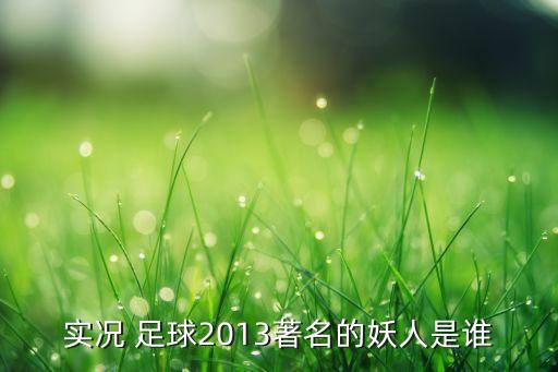 實(shí)況 足球2013著名的妖人是誰(shuí)
