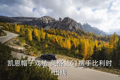 凱恩帽子戲法 英格蘭61攜手比利時(shí)出線(xiàn)
