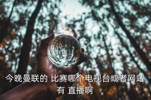 今晚曼聯(lián)的 比賽哪個(gè)電視臺(tái)或者網(wǎng)站有 直播啊