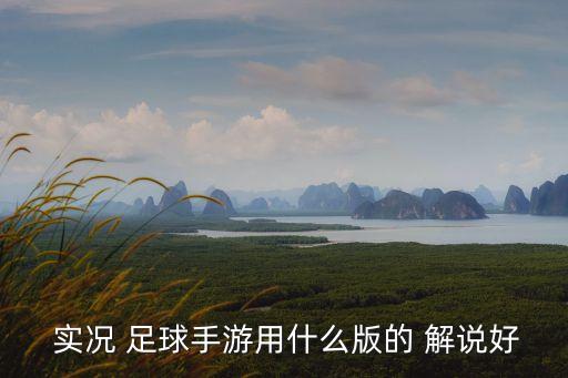  實況 足球手游用什么版的 解說好
