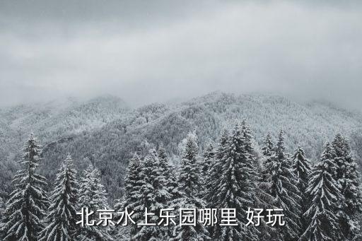 北京水上樂(lè)園哪里 好玩