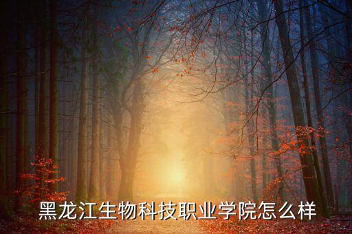  黑龍江生物科技職業(yè)學(xué)院怎么樣