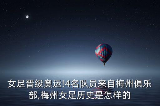 女足晉級(jí)奧運(yùn)!4名隊(duì)員來(lái)自梅州俱樂(lè)部,梅州女足歷史是怎樣的