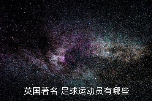  英國(guó)著名 足球運(yùn)動(dòng)員有哪些
