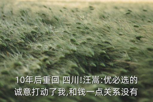 10年后重回 四川!汪嵩:優(yōu)必選的誠(chéng)意打動(dòng)了我,和錢(qián)一點(diǎn)關(guān)系沒(méi)有