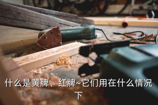 什么是黃牌、紅牌~它們用在什么情況下