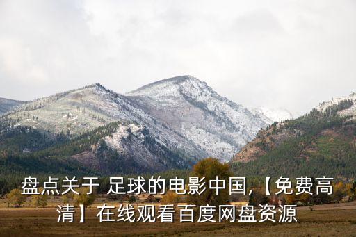 盤點(diǎn)關(guān)于 足球的電影中國(guó),【免費(fèi)高清】在線觀看百度網(wǎng)盤資源
