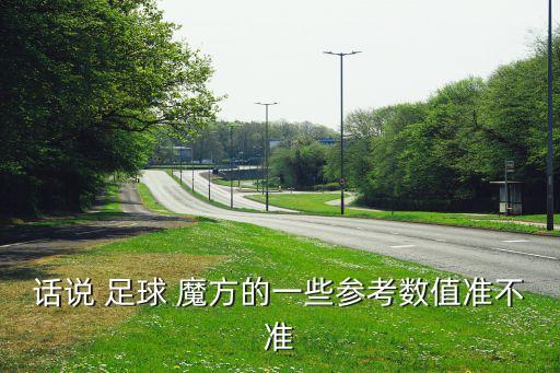 話說(shuō) 足球 魔方的一些參考數(shù)值準(zhǔn)不準(zhǔn)