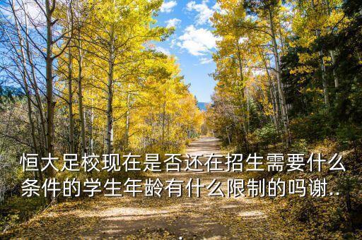 恒大足校現(xiàn)在是否還在招生需要什么條件的學生年齡有什么限制的嗎謝...
