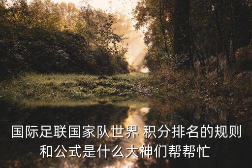 國(guó)際足聯(lián)國(guó)家隊(duì)世界 積分排名的規(guī)則和公式是什么大神們幫幫忙