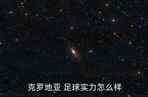 足球 克羅地亞隊 2018,克羅地亞足球什么水平
