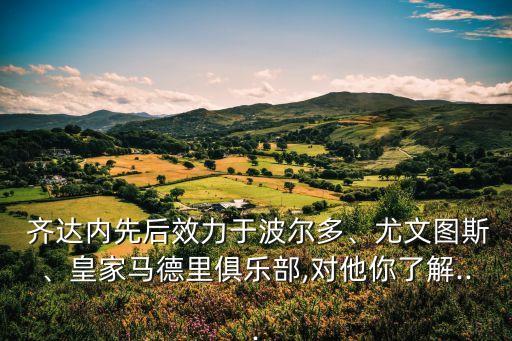  齊達(dá)內(nèi)先后效力于波爾多、尤文圖斯、皇家馬德里俱樂部,對(duì)他你了解...