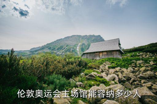  倫敦奧運會主場館能容納多少人