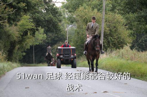 51wan 足球 經理能配合較好的 戰(zhàn)術