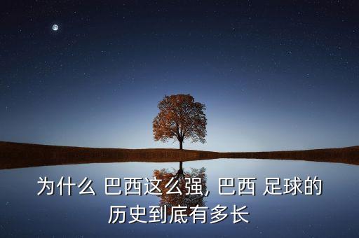 為什么 巴西這么強(qiáng), 巴西 足球的歷史到底有多長