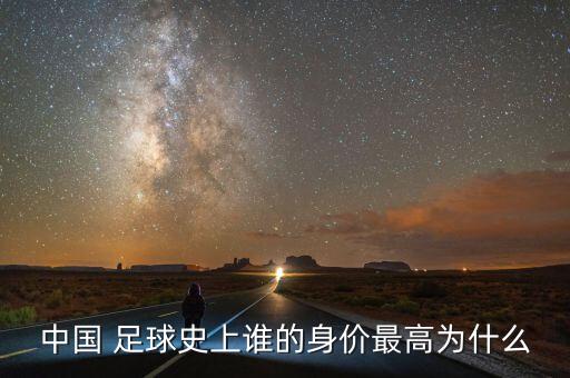 中國 足球史上誰的身價(jià)最高為什么