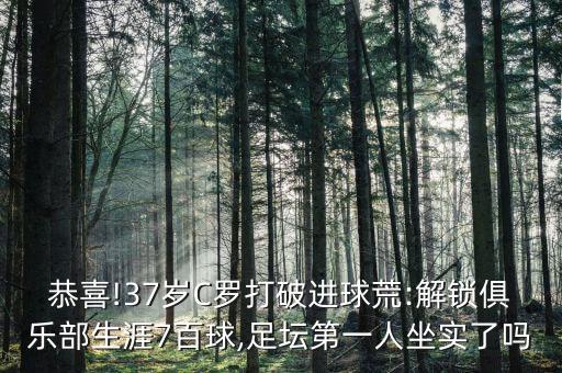 恭喜!37歲C羅打破進(jìn)球荒:解鎖俱樂(lè)部生涯7百球,足壇第一人坐實(shí)了嗎