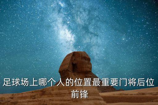 足球場(chǎng)上哪個(gè)人的位置最重要門(mén)將后位 前鋒