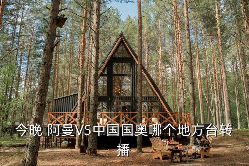 今晚 阿曼VS中國國奧哪個(gè)地方臺(tái)轉(zhuǎn)播