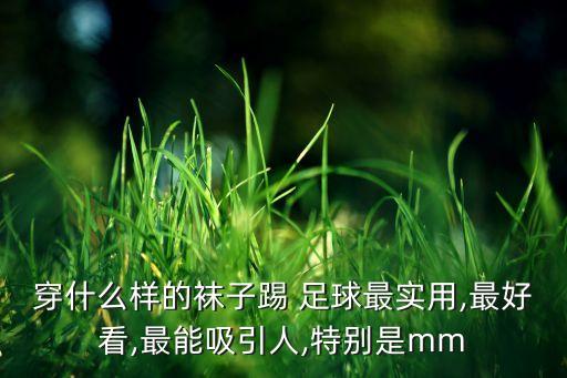穿什么樣的襪子踢 足球最實(shí)用,最好看,最能吸引人,特別是mm