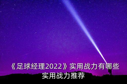 《足球經(jīng)理2022》實(shí)用戰(zhàn)力有哪些實(shí)用戰(zhàn)力推薦