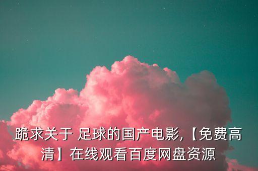 跪求關(guān)于 足球的國(guó)產(chǎn)電影,【免費(fèi)高清】在線觀看百度網(wǎng)盤資源