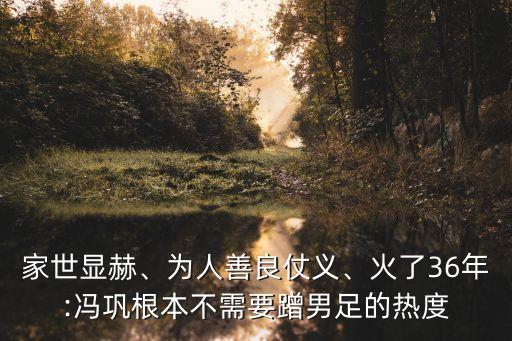 家世顯赫、為人善良仗義、火了36年:馮鞏根本不需要蹭男足的熱度