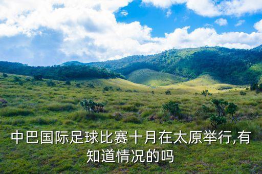 中巴國際足球比賽十月在太原舉行,有知道情況的嗎