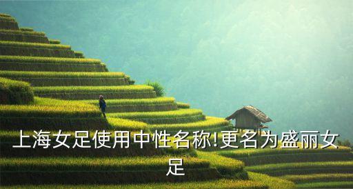 上海女足使用中性名稱(chēng)!更名為盛麗女足