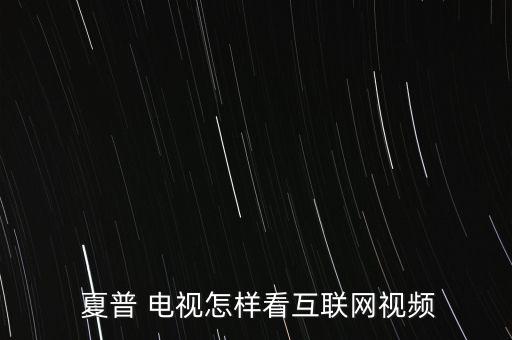  夏普 電視怎樣看互聯(lián)網視頻