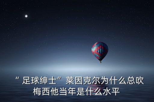 “ 足球紳士”萊因克爾為什么總吹 梅西他當年是什么水平