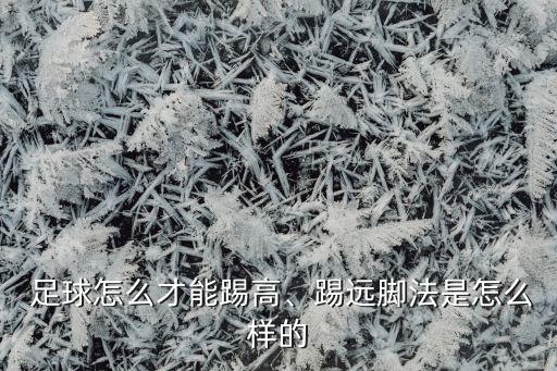  足球怎么才能踢高、踢遠腳法是怎么樣的