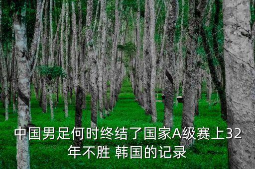中國男足何時終結(jié)了國家A級賽上32年不勝 韓國的記錄