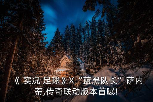 《 實況 足球》X“藍黑隊長”薩內(nèi)蒂,傳奇聯(lián)動版本首曝!
