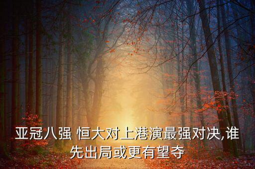 亞冠八強(qiáng) 恒大對(duì)上港演最強(qiáng)對(duì)決,誰先出局或更有望奪