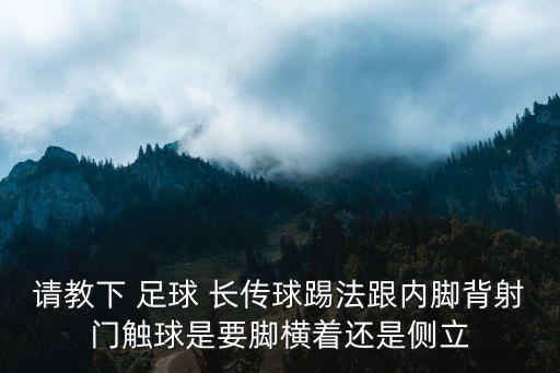 請教下 足球 長傳球踢法跟內(nèi)腳背射門觸球是要腳橫著還是側(cè)立