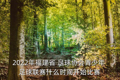 2022年福建省 足球協(xié)會(huì)青少年 足球聯(lián)賽什么時(shí)間開(kāi)始比賽
