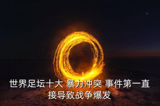 世界足壇十大 暴力沖突 事件第一直接導(dǎo)致戰(zhàn)爭爆發(fā)