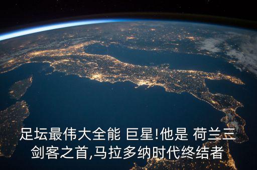 足壇最偉大全能 巨星!他是 荷蘭三劍客之首,馬拉多納時代終結(jié)者