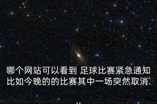 哪個網(wǎng)站可以看到 足球比賽緊急通知比如今晚的的比賽其中一場突然取消...