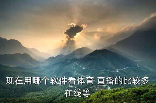現(xiàn)在用哪個(gè)軟件看體育 直播的比較多在線等