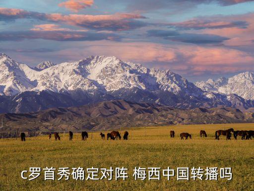 c羅首秀確定對(duì)陣 梅西中國轉(zhuǎn)播嗎