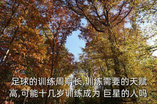  足球的訓練周期長,訓練需要的天賦高,可能十幾歲訓練成為 巨星的人嗎